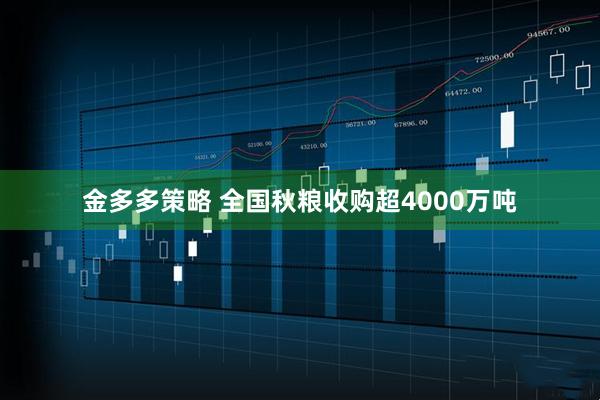 金多多策略 全国秋粮收购超4000万吨