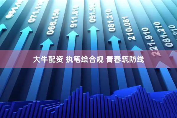 大牛配资 执笔绘合规 青春筑防线