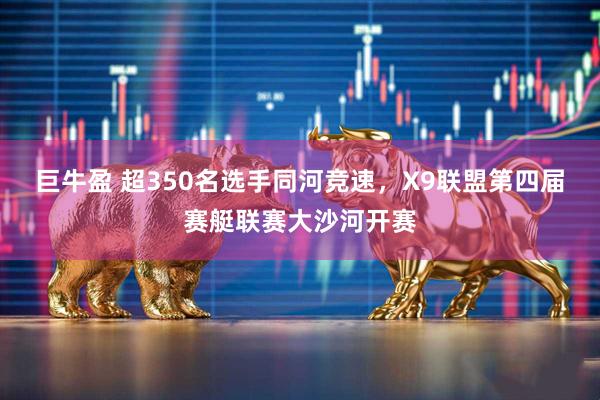 巨牛盈 超350名选手同河竞速，X9联盟第四届赛艇联赛大沙河开赛