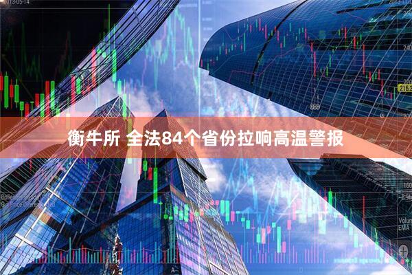 衡牛所 全法84个省份拉响高温警报