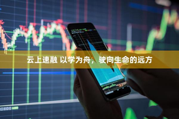 云上速融 以学为舟，驶向生命的远方