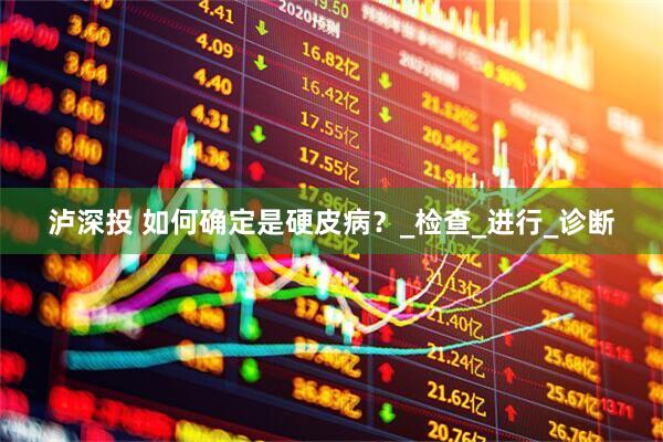 泸深投 如何确定是硬皮病？_检查_进行_诊断