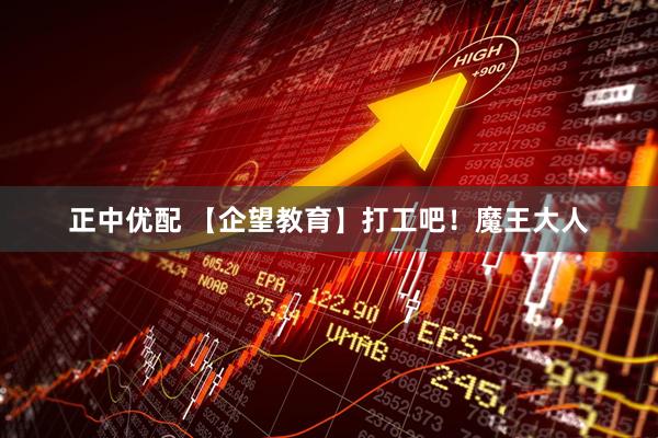 正中优配 【企望教育】打工吧！魔王大人
