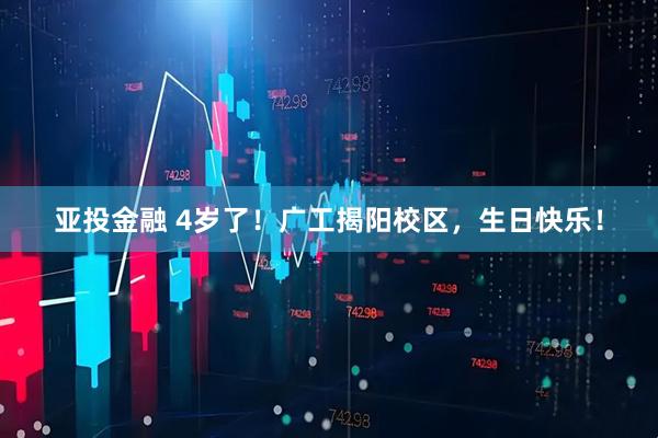 亚投金融 4岁了！广工揭阳校区，生日快乐！