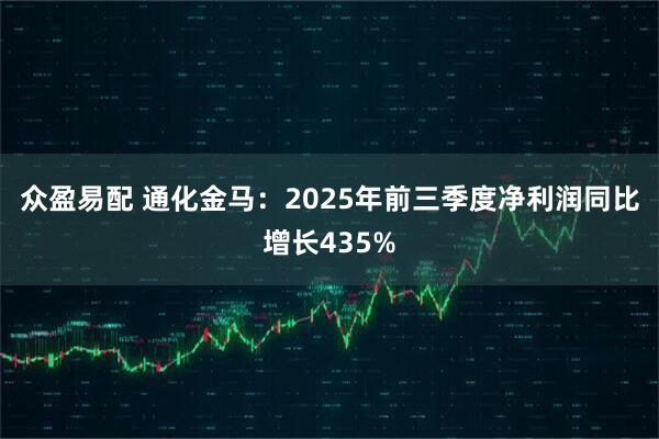 众盈易配 通化金马：2025年前三季度净利润同比增长435%